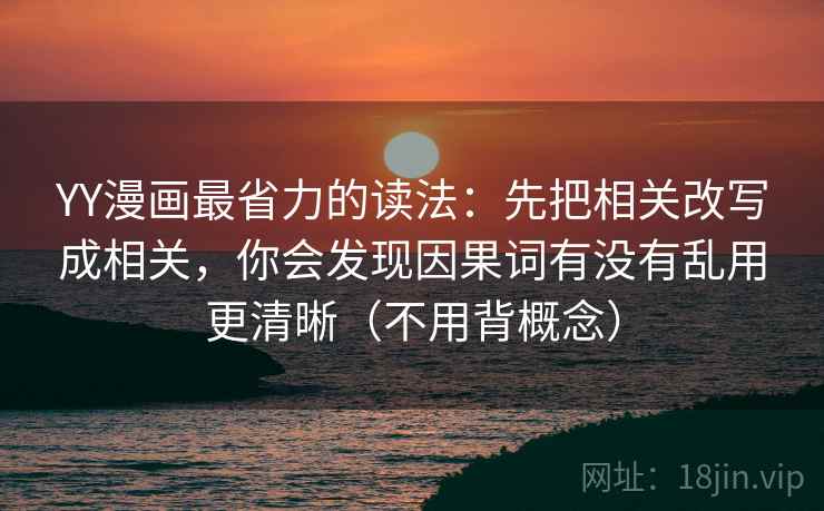 YY漫画最省力的读法：先把相关改写成相关，你会发现因果词有没有乱用更清晰（不用背概念）