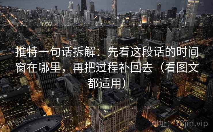 推特一句话拆解：先看这段话的时间窗在哪里，再把过程补回去（看图文都适用）  第1张