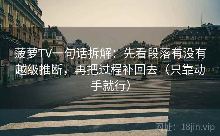 菠萝TV一句话拆解：先看段落有没有越级推断，再把过程补回去（只靠动手就行）  第1张