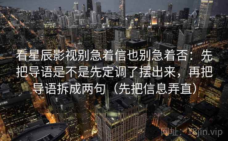 看星辰影视别急着信也别急着否：先把导语是不是先定调了摆出来，再把导语拆成两句（先把信息弄直）  第2张