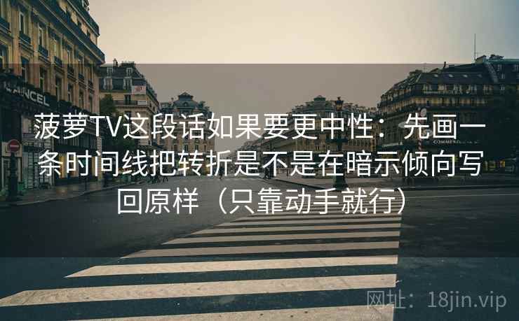 菠萝TV这段话如果要更中性:先画一条时间线把转折是不是在暗示倾向写回原样(只靠动手就行) 第2张 菠萝TV这段话如果要更中性:先画一条时间线把转折是不是在暗示倾向写回原样(只靠动手就行) 第2张
