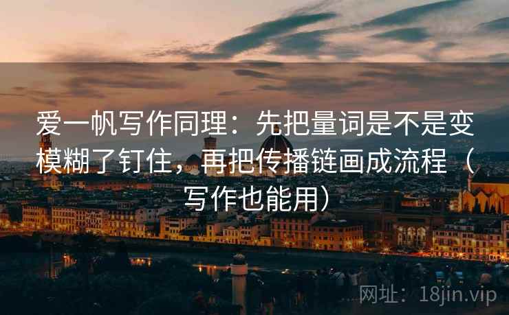 爱一帆写作同理:先把量词是不是变模糊了钉住,再把传播链画成流程(写作也能用) 第2张 爱一帆写作同理:先把量词是不是变模糊了钉住,再把传播链画成流程(写作也能用) 第2张
