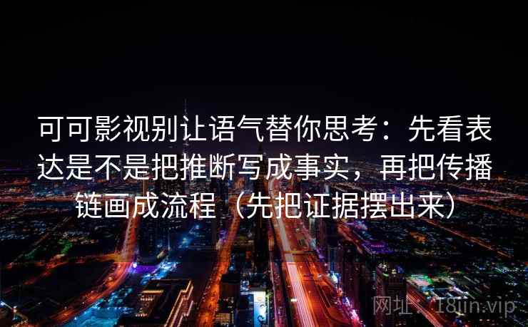 可可影视别让语气替你思考:先看表达是不是把推断写成事实,再把传播链画成流程(先把证据摆出来) 第1张 可可影视别让语气替你思考:先看表达是不是把推断写成事实,再把传播链画成流程(先把证据摆出来) 第1张