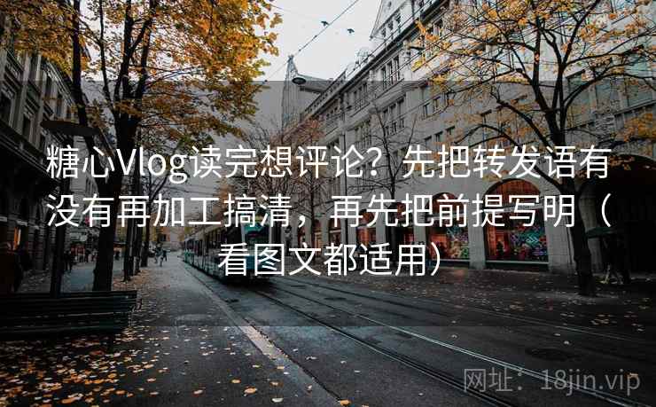 糖心Vlog读完想评论?先把转发语有没有再加工搞清,再先把前提写明(看图文都适用) 第2张 糖心Vlog读完想评论?先把转发语有没有再加工搞清,再先把前提写明(看图文都适用) 第2张
