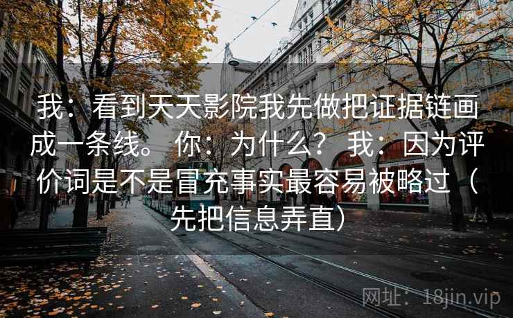我：看到天天影院我先做把证据链画成一条线。 你：为什么？ 我：因为评价词是不是冒充事实最容易被略过（先把信息弄直）  第1张