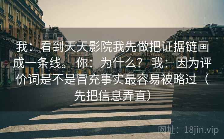 我：看到天天影院我先做把证据链画成一条线。 你：为什么？ 我：因为评价词是不是冒充事实最容易被略过（先把信息弄直）  第2张
