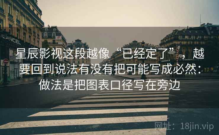 星辰影视这段越像“已经定了”，越要回到说法有没有把可能写成必然：做法是把图表口径写在旁边  第2张
