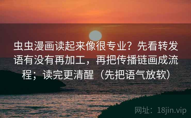 虫虫漫画读起来像很专业？先看转发语有没有再加工，再把传播链画成流程；读完更清醒（先把语气放软）