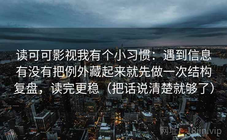 读可可影视我有个小习惯：遇到信息有没有把例外藏起来就先做一次结构复盘，读完更稳（把话说清楚就够了）  第1张