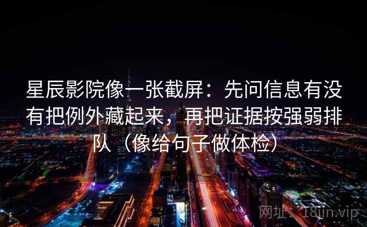 星辰影院像一张截屏:先问信息有没有把例外藏起来,再把证据按强弱排队(像给句子做体检) 第2张 星辰影院像一张截屏:先问信息有没有把例外藏起来,再把证据按强弱排队(像给句子做体检) 第2张