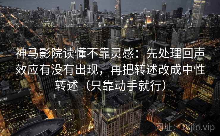 神马影院读懂不靠灵感：先处理回声效应有没有出现，再把转述改成中性转述（只靠动手就行）  第2张